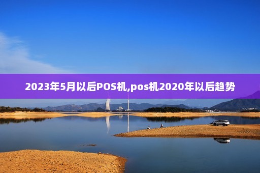 河南2023年5月以后POS机,pos机2020年以后趋势